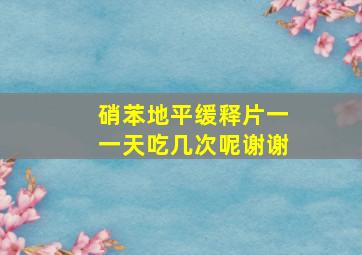 硝苯地平缓释片一一天吃几次呢谢谢