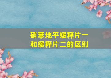 硝苯地平缓释片一和缓释片二的区别