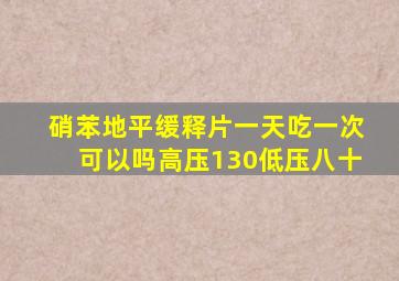 硝苯地平缓释片一天吃一次可以吗高压130低压八十