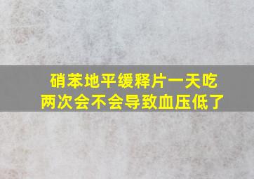 硝苯地平缓释片一天吃两次会不会导致血压低了