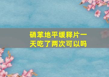 硝苯地平缓释片一天吃了两次可以吗