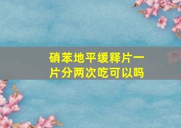 硝苯地平缓释片一片分两次吃可以吗