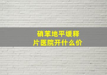 硝苯地平缓释片医院开什么价