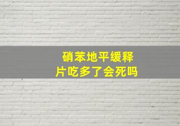 硝苯地平缓释片吃多了会死吗