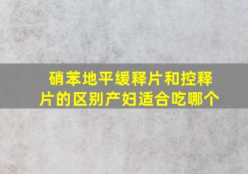 硝苯地平缓释片和控释片的区别产妇适合吃哪个