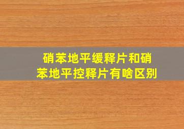 硝苯地平缓释片和硝苯地平控释片有啥区别