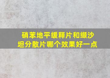 硝苯地平缓释片和缬沙坦分散片哪个效果好一点