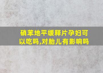 硝苯地平缓释片孕妇可以吃吗,对胎儿有影响吗