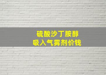 硫酸沙丁胺醇吸入气雾剂价钱