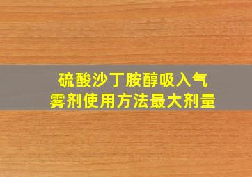 硫酸沙丁胺醇吸入气雾剂使用方法最大剂量