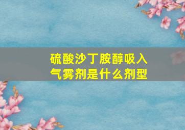 硫酸沙丁胺醇吸入气雾剂是什么剂型