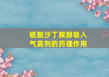 硫酸沙丁胺醇吸入气雾剂的药理作用