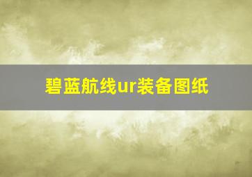 碧蓝航线ur装备图纸