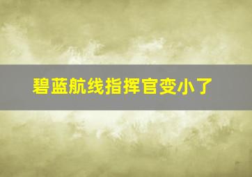 碧蓝航线指挥官变小了