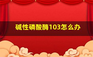 碱性磷酸酶103怎么办