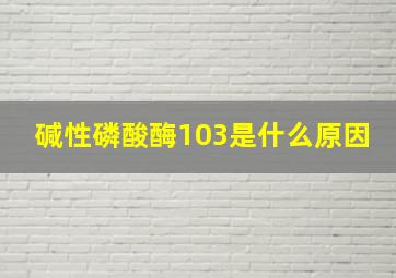 碱性磷酸酶103是什么原因