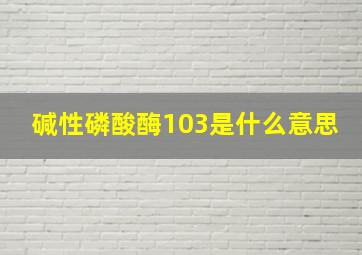 碱性磷酸酶103是什么意思