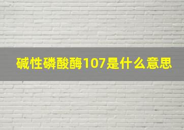 碱性磷酸酶107是什么意思