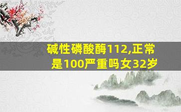 碱性磷酸酶112,正常是100严重吗女32岁