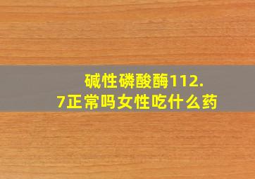 碱性磷酸酶112.7正常吗女性吃什么药