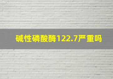 碱性磷酸酶122.7严重吗