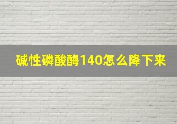 碱性磷酸酶140怎么降下来