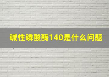 碱性磷酸酶140是什么问题