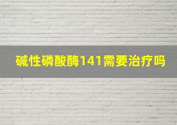 碱性磷酸酶141需要治疗吗