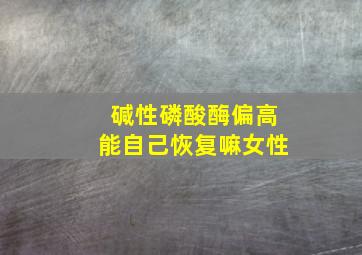 碱性磷酸酶偏高能自己恢复嘛女性