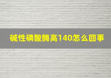 碱性磷酸酶高140怎么回事