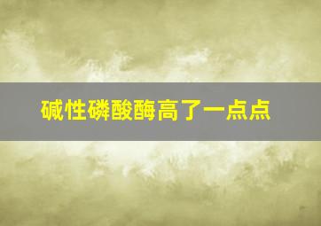 碱性磷酸酶高了一点点