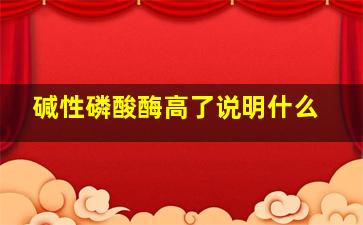 碱性磷酸酶高了说明什么