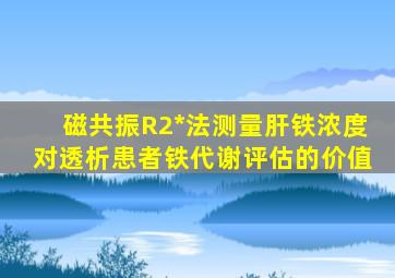 磁共振R2*法测量肝铁浓度对透析患者铁代谢评估的价值