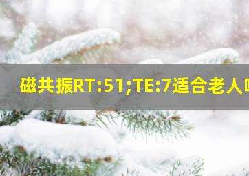 磁共振RT:51;TE:7适合老人吗