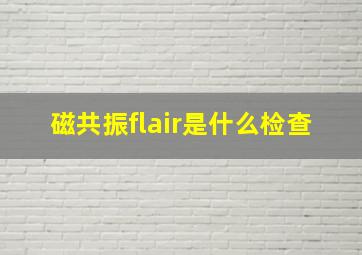 磁共振flair是什么检查