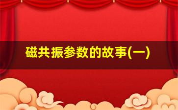 磁共振参数的故事(一)