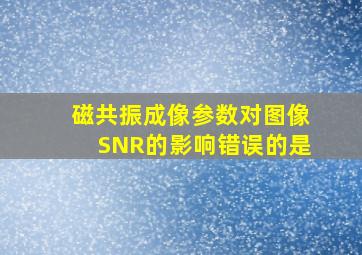 磁共振成像参数对图像SNR的影响错误的是