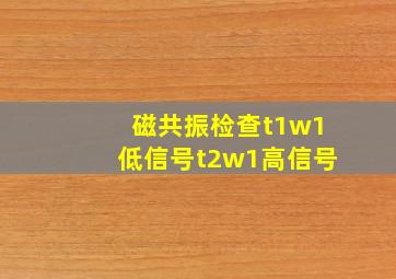 磁共振检查t1w1低信号t2w1高信号