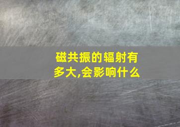 磁共振的辐射有多大,会影响什么