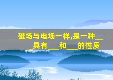 磁场与电场一样,是一种___具有___和___的性质