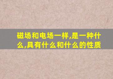 磁场和电场一样,是一种什么,具有什么和什么的性质