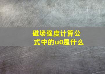 磁场强度计算公式中的u0是什么