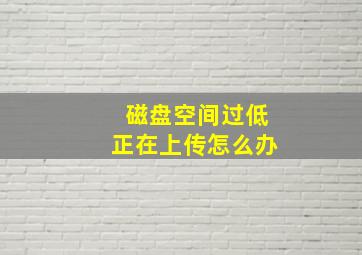 磁盘空间过低正在上传怎么办