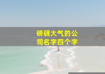 磅礴大气的公司名字四个字