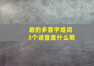 磨的多音字组词3个读音是什么呢