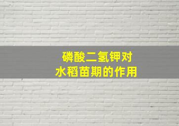 磷酸二氢钾对水稻苗期的作用