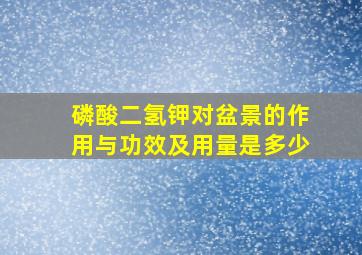 磷酸二氢钾对盆景的作用与功效及用量是多少