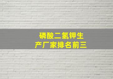 磷酸二氢钾生产厂家排名前三