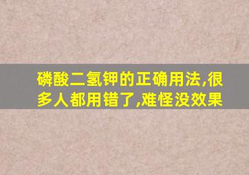 磷酸二氢钾的正确用法,很多人都用错了,难怪没效果