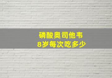 磷酸奥司他韦8岁每次吃多少